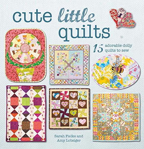 Cute Little Quilts: 15 adorable dolly quilts to sew