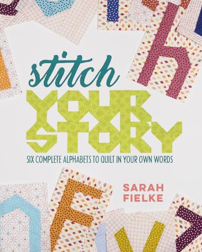 Stitch Your Story: Six Complete Alphabets to Quilt in Your Own Words: Six Complete Alphabets to Incorporate Words, Thoughts & Phrases