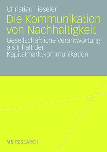 Die Kommunikation von Nachhaltigkeit: Gesellschaftliche Verantwortung als Inhalt der Kapitalmarktkommunikation von VS Verlag für Sozialwissenschaften