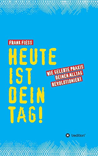 Heute ist dein Tag: Wie gelebte Praxis deinen Alltag revolutioniert