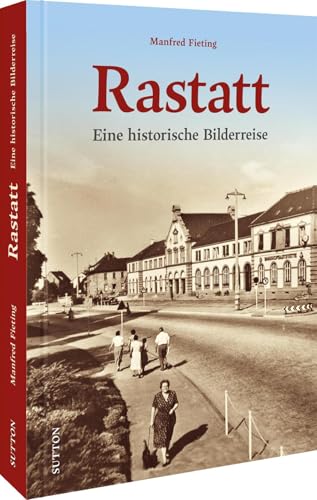 Historischer Bildband: Rastatt. Eine historische Bilderreise: Unveröffentlichte Aufnahmen dokumentieren die Geschichte der Stadt in Baden-Württemberg. (Sutton Archivbilder) von Sutton