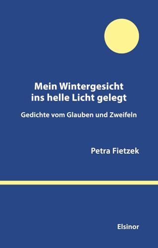 Mein Wintergesicht ins helle Licht gelegt: Gedichte vom Glauben und Zweifeln von Elsinor Verlag