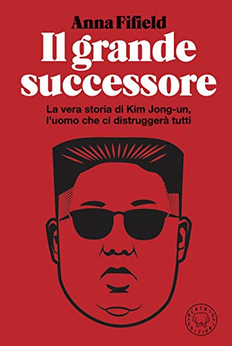 Il grande successore. La vera storia di Kim Jong-un, l'uomo che ci distruggerà tutti Il grande successore. La vera storia di Kim Jong-un, l'uomo che ci distruggerà tutti
