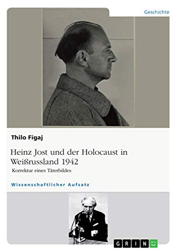 Heinz Jost und der Holocaust in Weißrussland 1942. Korrektur eines Täterbildes von Grin Verlag