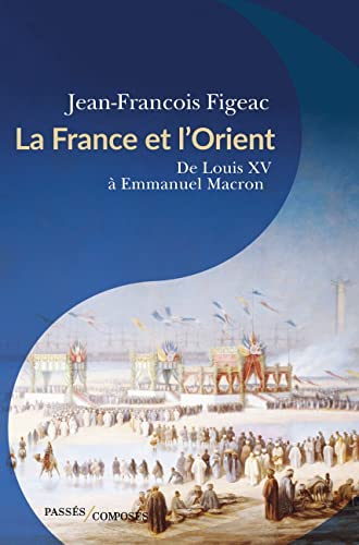 La France et l'Orient: De Louis XV à Emmanuel Macron