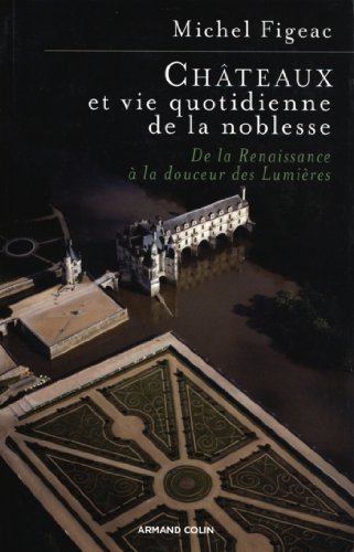 Châteaux et vie quotidienne de la noblesse: De la Renaissance à la douceur des Lumières