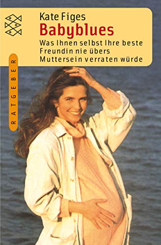 Babyblues: Was Ihnen selbst Ihre beste Freundin nie übers Muttersein verraten würde (Fischer Ratgeber)