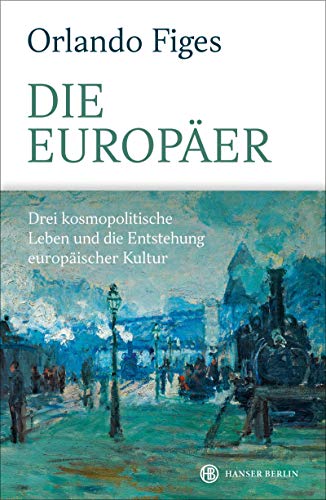 Die Europäer: Drei kosmopolitische Leben und die Entstehung europäischer Kultur von Hanser Berlin