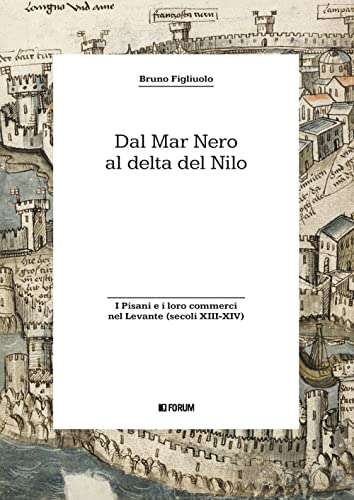 Dal Mar Nero al Delta del Nilo. I Pisani e i loro commerci nel Levante (secoli XIII-XIV) (Storia. Problemi persone documenti) von Forum Edizioni