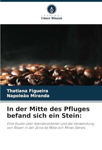 In der Mitte des Pfluges befand sich ein Stein:: Eine Studie über Wanderarbeiter und die Verwendung von Rissen in der Zona da Mata von Minas Gerais von Verlag Unser Wissen