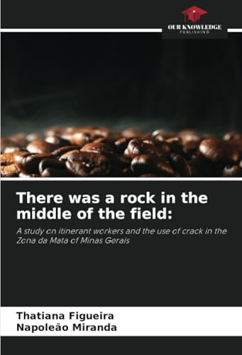 There was a rock in the middle of the field:: A study on itinerant workers and the use of crack in the Zona da Mata of Minas Gerais von Our Knowledge Publishing