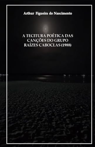 A TECITURA POÉTICA DAS CANÇÕES DO GRUPO RAÍZES CABOCLAS (1988) von Coletivo Ajuri Cultural