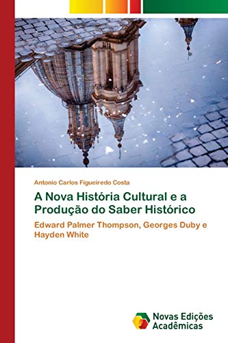 A Nova História Cultural e a Produção do Saber Histórico: Edward Palmer Thompson, Georges Duby e Hayden White