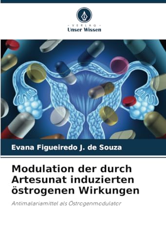 Modulation der durch Artesunat induzierten östrogenen Wirkungen: Antimalariamittel als Östrogenmodulator von Verlag Unser Wissen