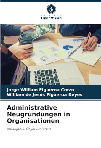 Administrative Neugründungen in Organisationen: Intelligente Organisationen von Verlag Unser Wissen