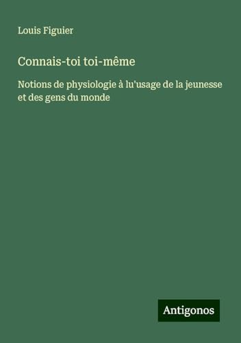 Connais-toi toi-même: Notions de physiologie à lu'usage de la jeunesse et des gens du monde von Antigonos Verlag