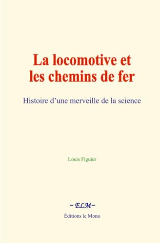 La locomotive et les chemins de fer: Histoire d’une merveille de la science La locomotive et les chemins de fer: Histoire d’une merveille de la science von Editions le Mono