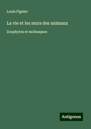 La vie et les murs des animaux: Zoophytes et mollusques von Antigonos Verlag