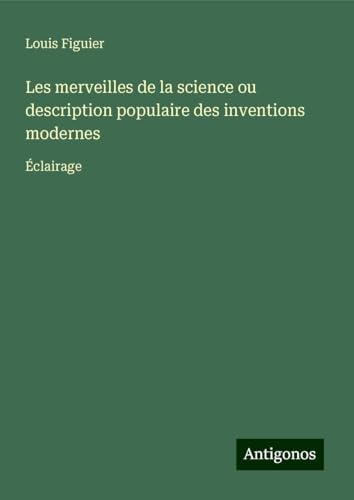Les merveilles de la science ou description populaire des inventions modernes: Éclairage von Antigonos Verlag