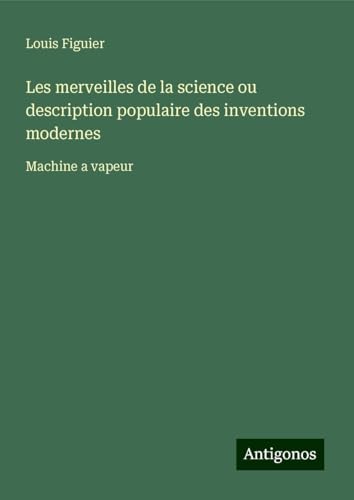 Les merveilles de la science ou description populaire des inventions modernes: Machine a vapeur von Antigonos Verlag