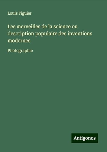 Les merveilles de la science ou description populaire des inventions modernes: Photographie von Antigonos Verlag