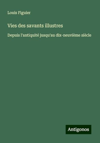 Vies des savants illustres: Depuis l'antiquité jusqu'au dix-neuvième siècle von Antigonos Verlag
