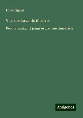 Vies des savants illustres: Depuis l'antiquité jusqu'au dix-neuvième siècle von Antigonos Verlag