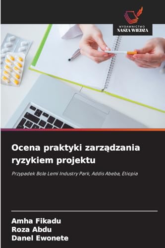 Ocena praktyki zarządzania ryzykiem projektu: Przypadek Bole Lemi Industry Park, Addis Abeba, Etiopia von Wydawnictwo Nasza Wiedza
