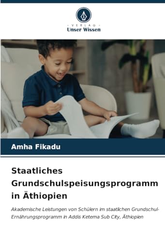 Staatliches Grundschulspeisungsprogramm in Äthiopien: Akademische Leistungen von Schülern im staatlichen Grundschul-Ernährungsprogramm in Addis Ketema Sub City, Äthiopien Staatliches Grundschulspeisungsprogramm in Äthiopien: Akademische Leistungen von Schülern im staatlichen Grundschul-Ernährungsprogramm in Addis Ketema Sub City, Äthiopien