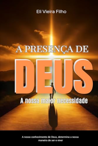A PRESENÇA DE DEUS: A Nossa Maior Necessidade von Eli Vieira Filho