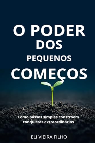 O PODER DOS PEQUENOS COMEÇOS: Como passos simples constroem conquistas extraordinárias von Independently published