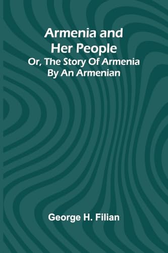 Armenia And Her People; Or, The Story Of Armenia By An Armenian von Alpha Editions