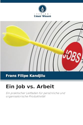 Ein Job vs. Arbeit: Ein praktischer Leitfaden für persönliche und organisatorische Produktivität von Verlag Unser Wissen