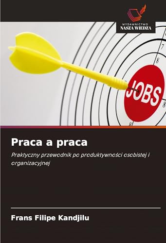 Praca a praca: Praktyczny przewodnik po produktywno¿ci osobistej i organizacyjnej von Wydawnictwo Nasza Wiedza