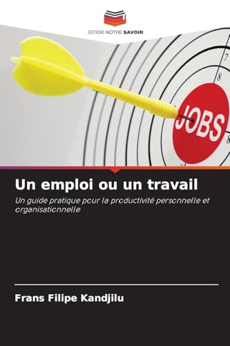 Un emploi ou un travail: Un guide pratique pour la productivité personnelle et organisationnelle von Editions Notre Savoir