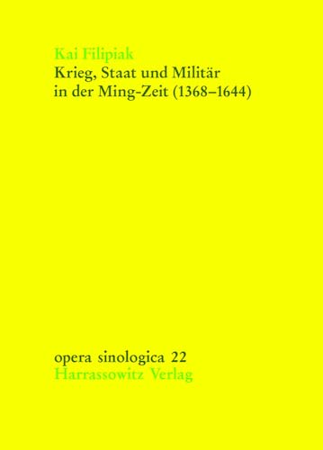 Krieg, Staat und Militär in der Ming-Zeit (1368-1644): Auswirkungen militärischer und bewaffneter Konflikte auf Machtpolitik und Herrschaftsapparat der Ming-Dynastie (Opera Sinologica, Band 22) von Harrassowitz