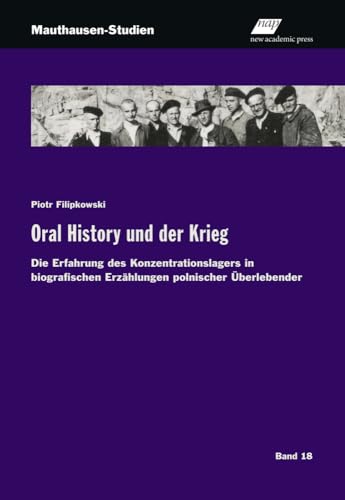 Oral History und der Krieg: Die Erfahrung des Konzentrationslagers in biografischen Erzählungen polnischer Überlebender (Mauthausen-Studien)