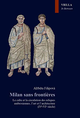 Milan Sans Frontieres: Le Culte Et La Circulation Des Reliques Ambrosiennes, L'art Et L'architecture (IVe-VIe Siecle) (In Between. Images, Words and Objects, Band 1) von Viella