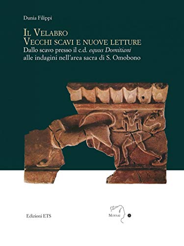 Il velabro. Vecchi scavi e nuove letture. Dallo scavo presso il c.d. equus Domitiani alle indagini nell'area sacra di S. Omobono (Mousai. Laboratorio di archeologia e storia delle arti) von ETS