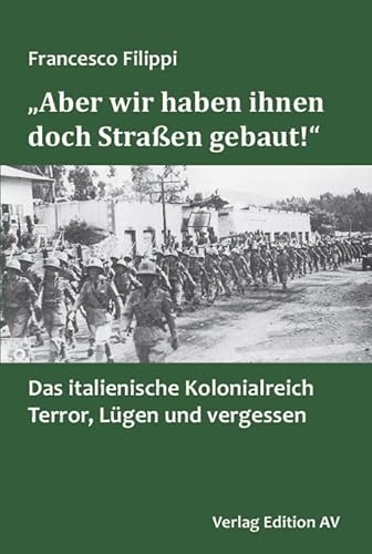 „Aber wir haben ihnen doch Straßen gebaut!“: Das italienische Kolonialreich: Terror, Lügen und Vergessen von Verlag Edition AV