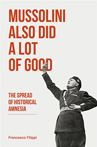 Mussolini Also Did a Lot of Good: The Spread of Historical Amnesia (Baraka Nonfiction)