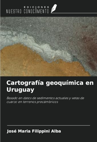 Cartografía geoquímica en Uruguay: Basado en datos de sedimentos actuales y vetas de cuarzo en terrenos precámbricos von Ediciones Nuestro Conocimiento