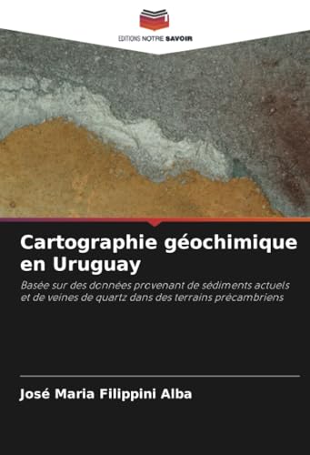 Cartographie géochimique en Uruguay: Basée sur des données provenant de sédiments actuels et de veines de quartz dans des terrains précambriens von Editions Notre Savoir
