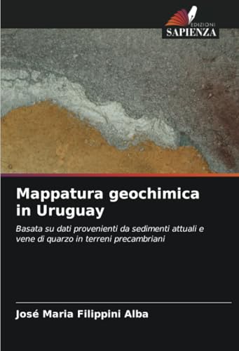 Mappatura geochimica in Uruguay: Basata su dati provenienti da sedimenti attuali e vene di quarzo in terreni precambriani von Edizioni Sapienza