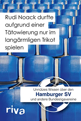 Rudi Noack durfte aufgrund einer Tätowierung nur im langärmligen Trikot spielen: Unnützes Wissen über den Hamburger SV und andere Bundesligavereine von riva Verlag