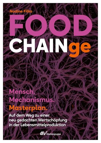 FOOD CHAINge: Mensch. Mechanismus. Masterplan. Auf dem Weg zu einer neu gedachten Wertschöpfung in der Lebensmittelproduktion