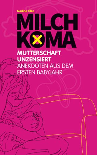 Milchkoma: Mutterschaft unzensiert: Anekdoten aus dem ersten Babyjahr