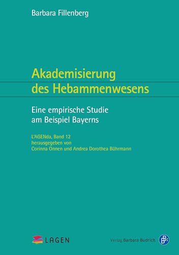 Akademisierung des Hebammenwesens: Eine empirische Studie am Beispiel Bayerns (L'AGENda) von Verlag Barbara Budrich