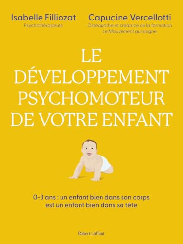 Le Développement psychomoteur de votre enfant - Un enfant bien dans son corps est un enfant bien dans sa tête: 0-3 ans : Un enfant bien dans son corps est un enfant bien dans sa tête von ROBERT LAFFONT