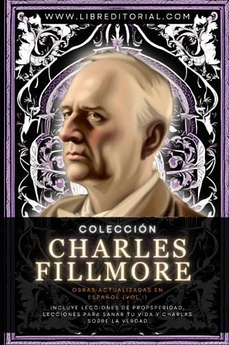 Colección CHARLES FILLMORE Obras Actualizadas En Español (Vol I): Incluye Las 12 Lecciones De Prosperidad, Lecciones Para Sanar Tu Vida Y Charlas Sobre La Verdad
